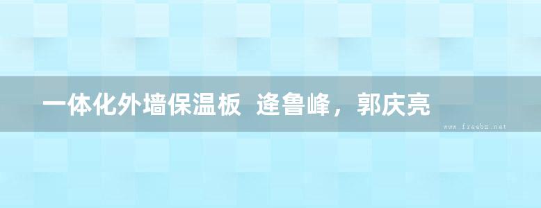 一体化外墙保温板  逄鲁峰，郭庆亮  2015年版